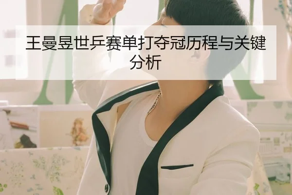 王曼昱世乒赛单打夺冠历程与关键分析